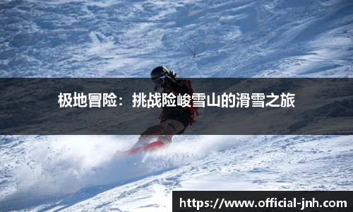 极地冒险：挑战险峻雪山的滑雪之旅