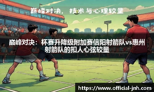 巅峰对决：杯赛升降级附加赛信阳射箭队vs惠州射箭队的扣人心弦较量