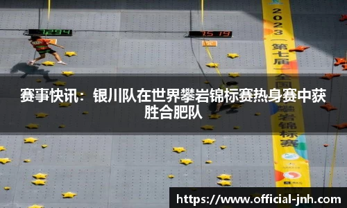 赛事快讯：银川队在世界攀岩锦标赛热身赛中获胜合肥队