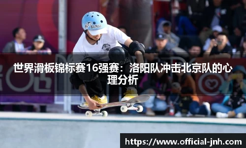 世界滑板锦标赛16强赛：洛阳队冲击北京队的心理分析