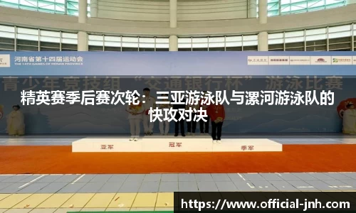 精英赛季后赛次轮：三亚游泳队与漯河游泳队的快攻对决