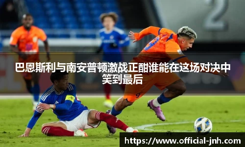 巴恩斯利与南安普顿激战正酣谁能在这场对决中笑到最后