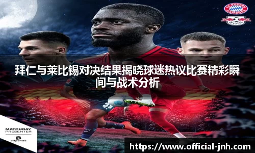 拜仁与莱比锡对决结果揭晓球迷热议比赛精彩瞬间与战术分析