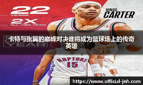 卡特与张翼的巅峰对决谁将成为篮球场上的传奇英雄